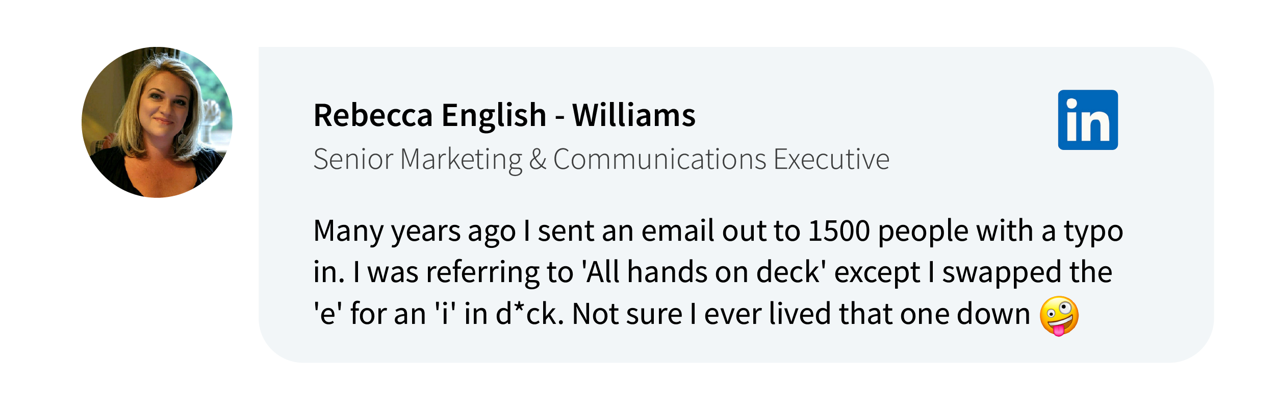 Rebecca English-Williams on LinkedIn: Many years ago I sent an email out to 1500 people with a typo in. I was referring to 'All hands on deck' except I swapped the 'e' for an 'i' in d*ck. Not sure I ever lived that one down  