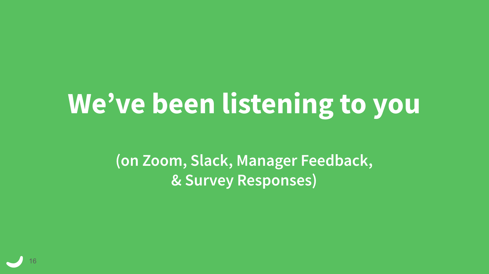 Powerpoint slide that says: 'We've been listening to you on Zoom, Slack, Manager Feedback, and Survey Responses)