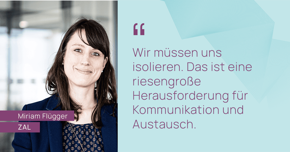Zitat Miriam Flügger: Wir müssen uns isolieren. Das ist eine riesengroße Herausforderung für Kommunikation und Austausch.