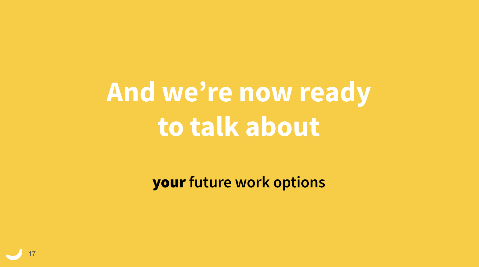 Powerpoint slide that says: 'And we're now ready to talk about your future work options'