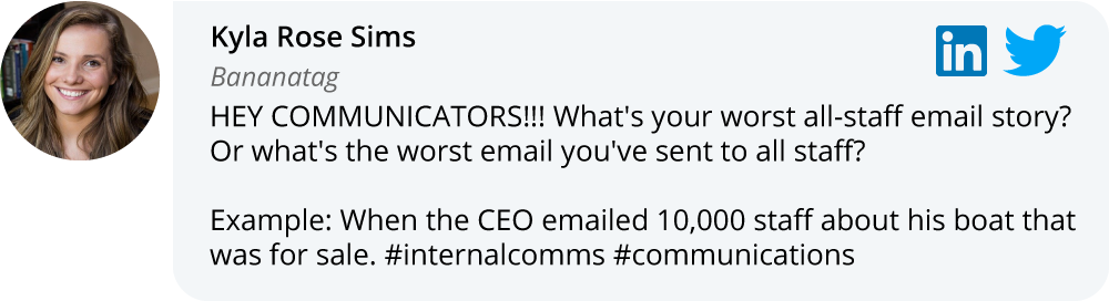 Kyla Sims on LinkedIn and Twitter: Hey communicators! What's your worst all-staff email story? Or what's the worst email you've sent to all staff? Example: When the CEO emailed 10,000 staff about his boat that was for sale.