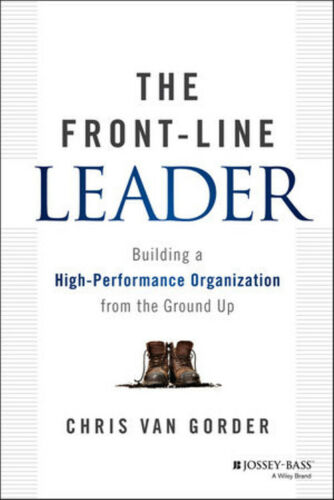 The Front-Line Leader: Building a High-Performance Organization from the Ground Up by Chris Van Gorder